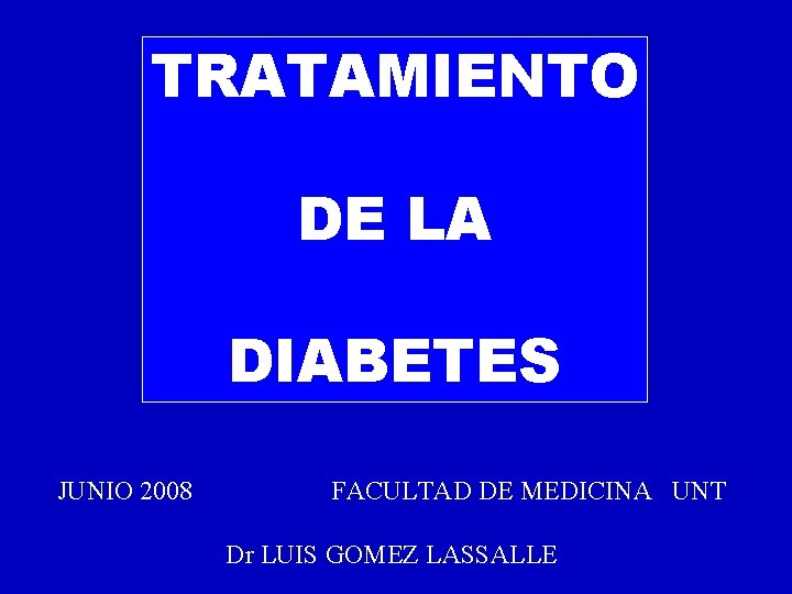 TRATAMIENTO DE LA DIABETES JUNIO 2008 FACULTAD DE MEDICINA UNT Dr LUIS GOMEZ LASSALLE