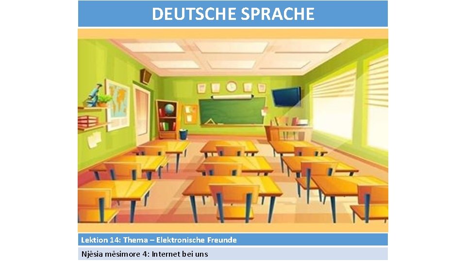 DEUTSCHE SPRACHE Lektion 14: Thema – Elektronische Freunde Njësia mësimore 4: Internet bei uns