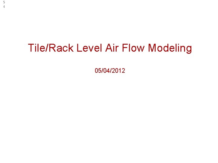 5 4 Tile/Rack Level Air Flow Modeling 05/04/2012 