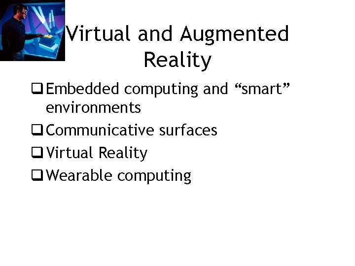 Virtual and Augmented Reality q Embedded computing and “smart” environments q Communicative surfaces q