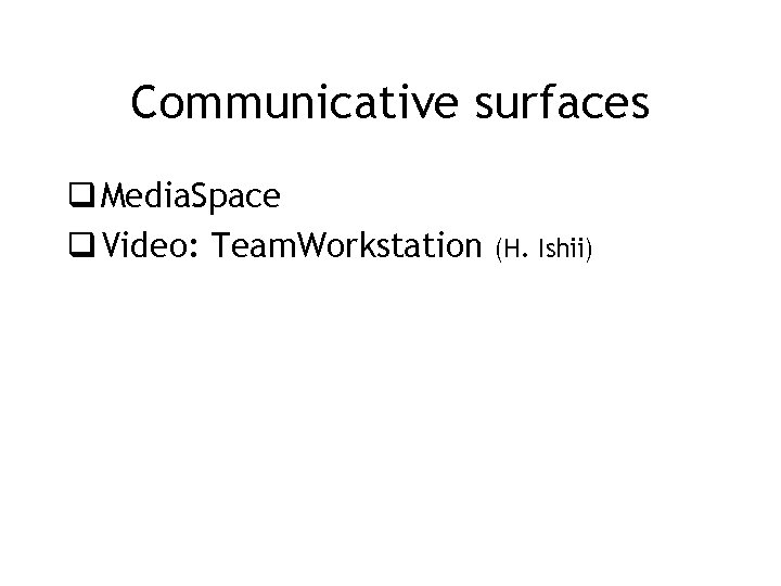Communicative surfaces q Media. Space q Video: Team. Workstation (H. Ishii) 