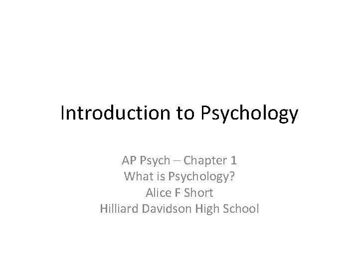 Introduction to Psychology AP Psych – Chapter 1 What is Psychology? Alice F Short