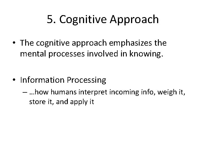 5. Cognitive Approach • The cognitive approach emphasizes the mental processes involved in knowing.