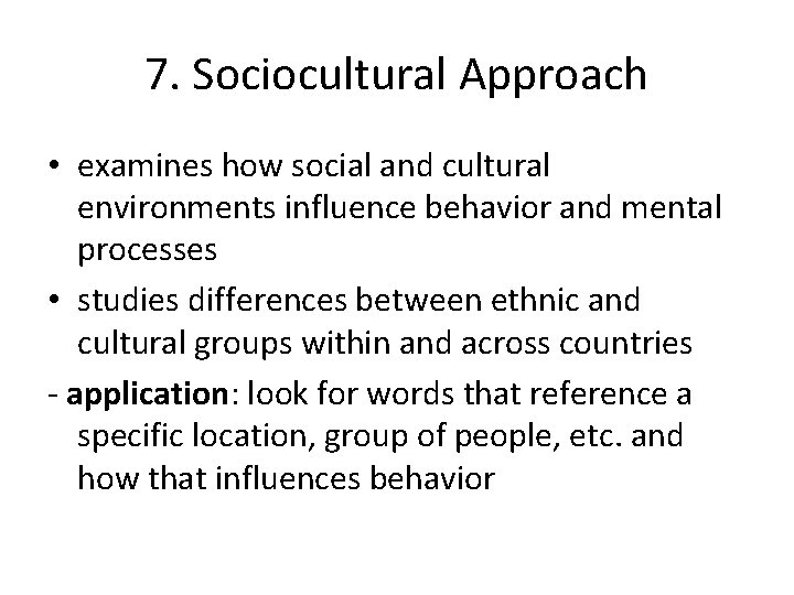 7. Sociocultural Approach • examines how social and cultural environments influence behavior and mental