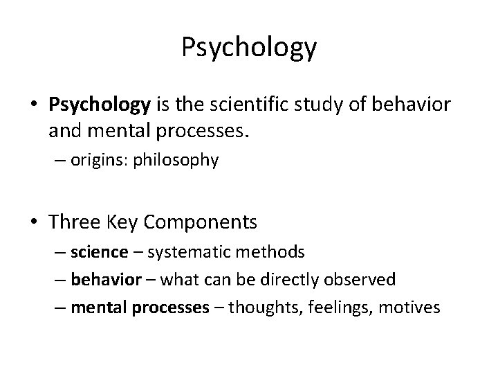 Psychology • Psychology is the scientific study of behavior and mental processes. – origins: