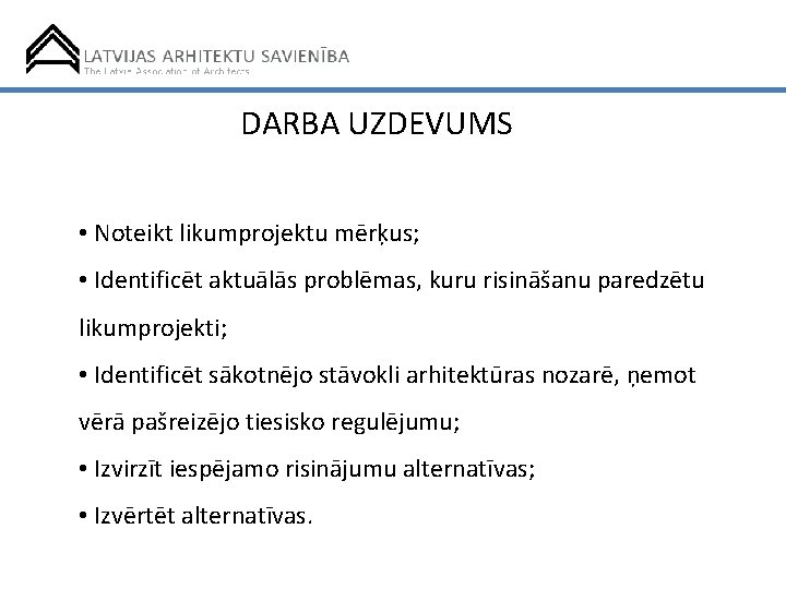 DARBA UZDEVUMS • Noteikt likumprojektu mērķus; • Identificēt aktuālās problēmas, kuru risināšanu paredzētu likumprojekti;