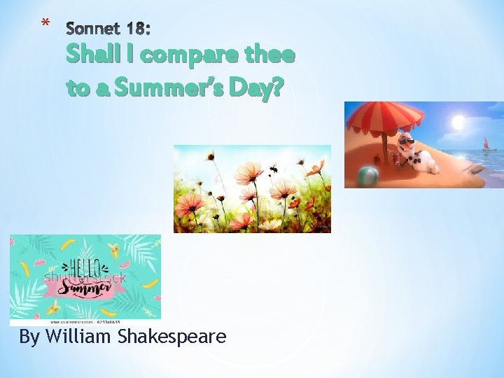 * Shall I compare thee to a Summer’s Day? By William Shakespeare 