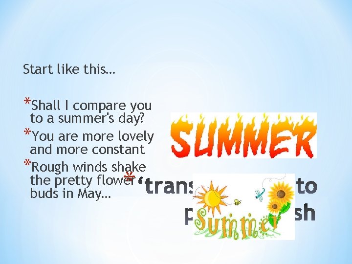 Start like this… *Shall I compare you to a summer's day? *You are more