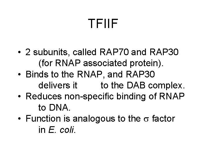 TFIIF • 2 subunits, called RAP 70 and RAP 30 (for RNAP associated protein). TFIIF • 2 subunits, called RAP 70 and RAP 30 (for RNAP associated protein).
