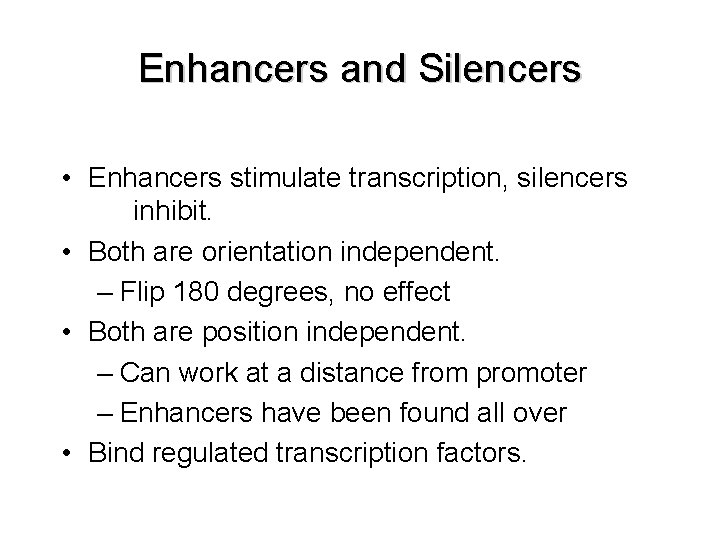 Enhancers and Silencers • Enhancers stimulate transcription, silencers inhibit. • Both are orientation independent. Enhancers and Silencers • Enhancers stimulate transcription, silencers inhibit. • Both are orientation independent.