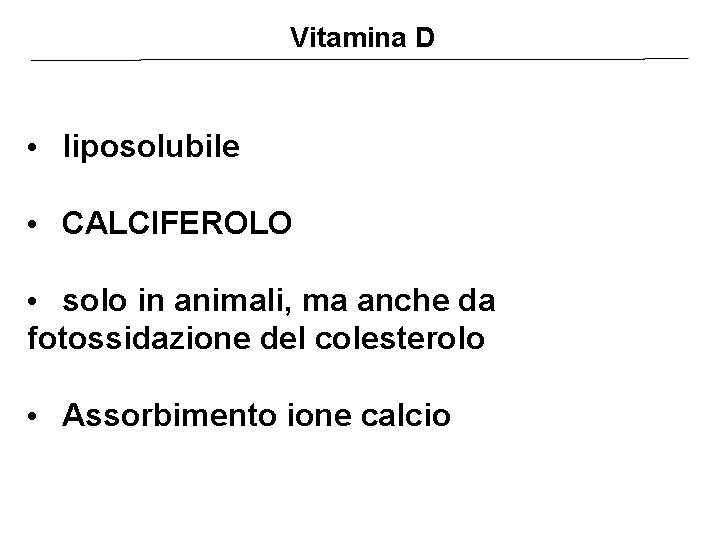 Vitamina D • liposolubile • CALCIFEROLO • solo in animali, ma anche da fotossidazione