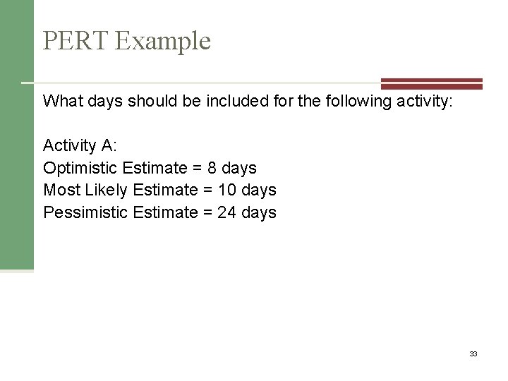 PERT Example What days should be included for the following activity: Activity A: Optimistic