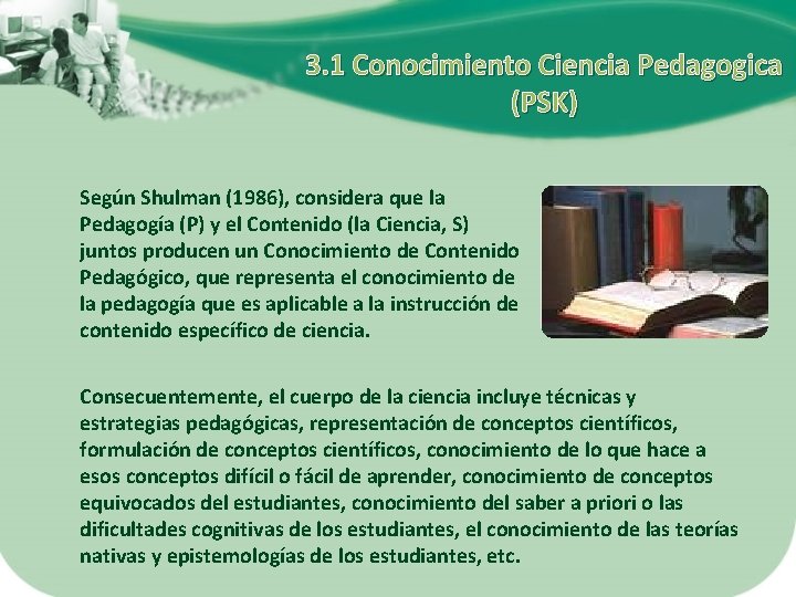 3. 1 Conocimiento Ciencia Pedagogica (PSK) Según Shulman (1986), considera que la Pedagogía (P)