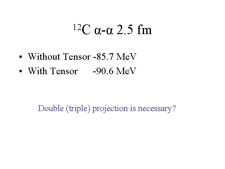 12 C α-α 2. 5 fm • Without Tensor -85. 7 Me. V •