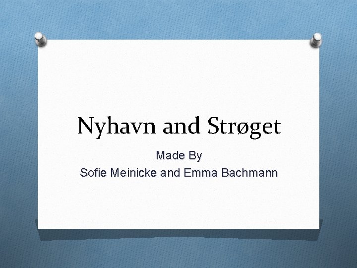 Nyhavn and Strøget Made By Sofie Meinicke and Emma Bachmann 