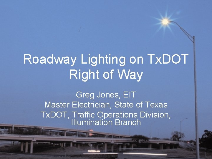 Roadway Lighting on Tx. DOT Right of Way Greg Jones, EIT Master Electrician, State