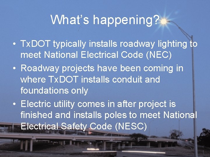 What’s happening? • Tx. DOT typically installs roadway lighting to meet National Electrical Code