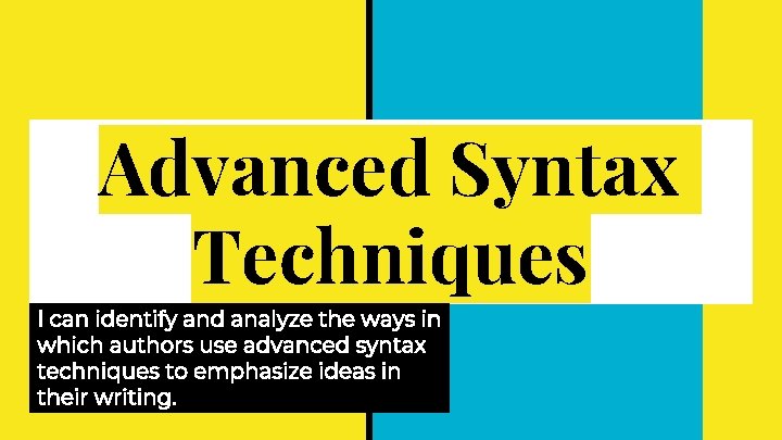 Advanced Syntax Techniques I can identify and analyze the ways in which authors use Advanced Syntax Techniques I can identify and analyze the ways in which authors use
