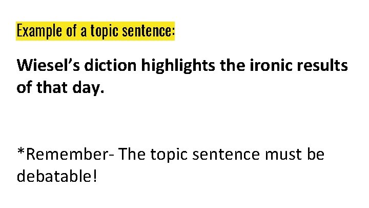 Example of a topic sentence: Wiesel’s diction highlights the ironic results of that day. Example of a topic sentence: Wiesel’s diction highlights the ironic results of that day.