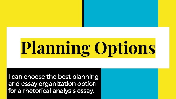 Planning Options I can choose the best planning and essay organization option for a Planning Options I can choose the best planning and essay organization option for a