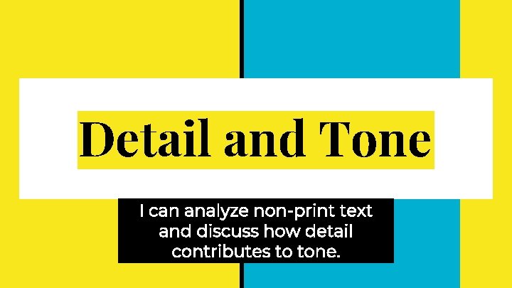 Detail and Tone I can analyze non-print text and discuss how detail contributes to Detail and Tone I can analyze non-print text and discuss how detail contributes to