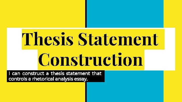 Thesis Statement Construction I can construct a thesis statement that controls a rhetorical analysis Thesis Statement Construction I can construct a thesis statement that controls a rhetorical analysis