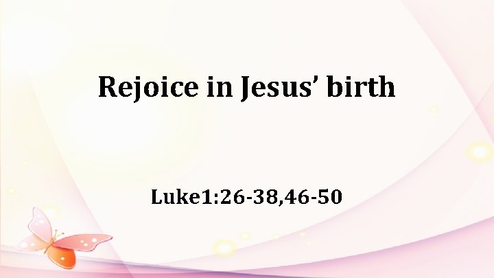 Rejoice in Jesus’ birth Luke 1: 26 -38, 46 -50 