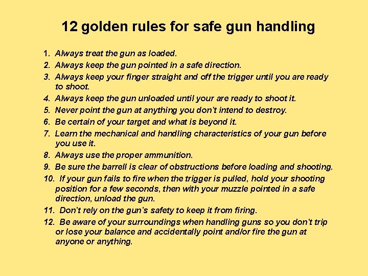 12 golden rules for safe gun handling 1. Always treat the gun as loaded.
