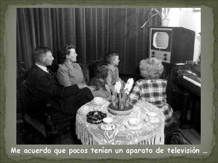Me acuerdo que pocos tenían un aparato de televisión … 