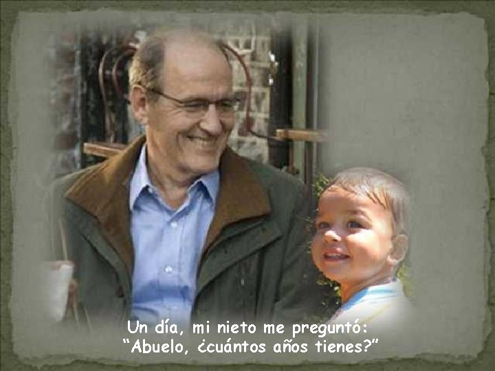 Un día, mi nieto me preguntó: “Abuelo, ¿cuántos años tienes? ” 