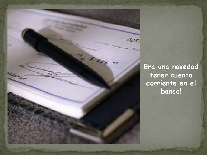 Era una novedad tener cuenta corriente en el banco! 