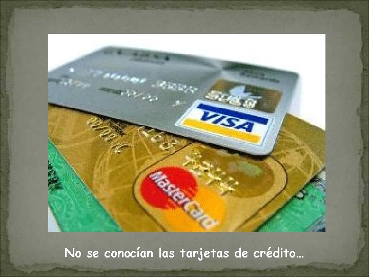 No se conocían las tarjetas de crédito… 
