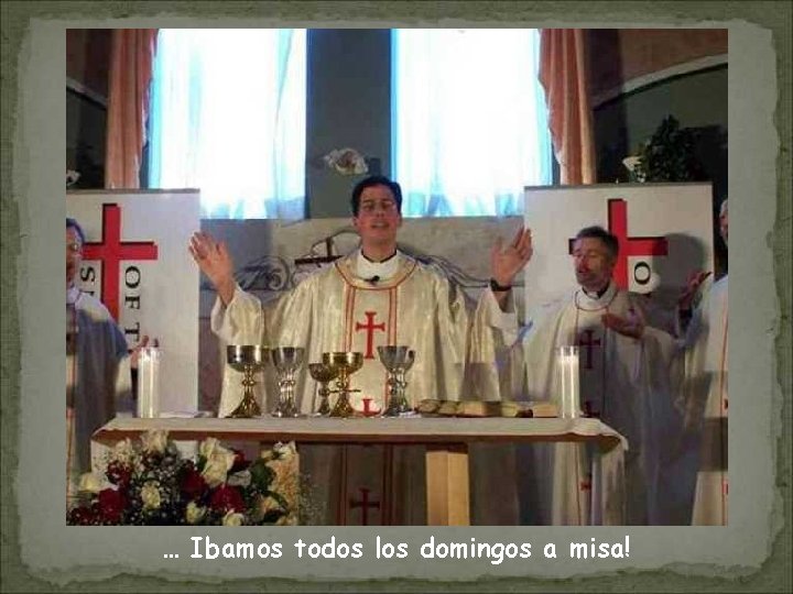 … Ibamos todos los domingos a misa! 
