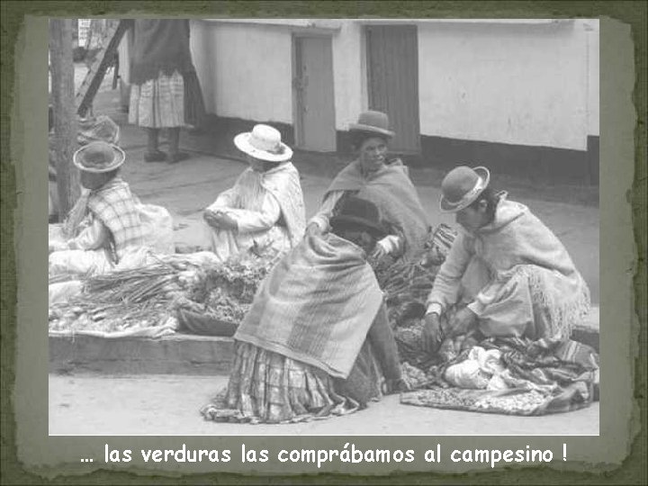 … las verduras las comprábamos al campesino ! 