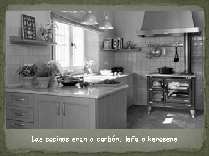 Las cocinas eran a carbón, leña o kerosene 