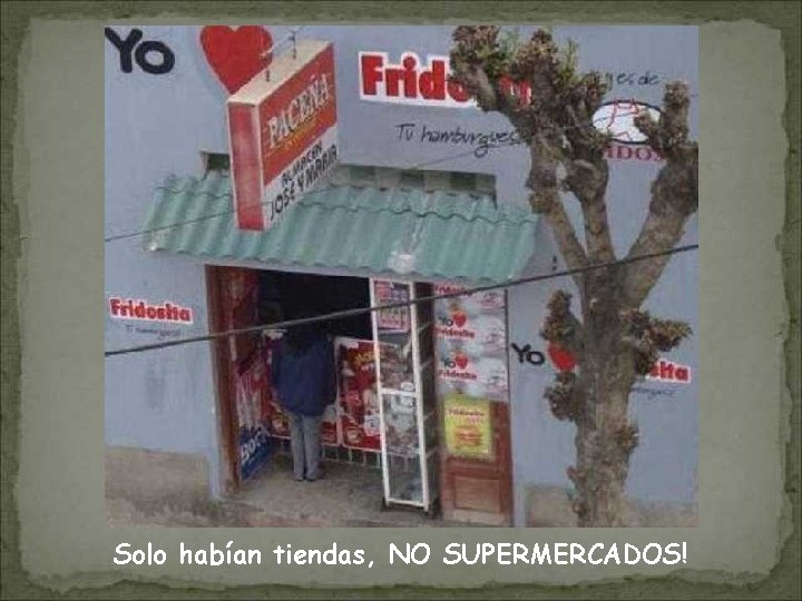 Solo habían tiendas, NO SUPERMERCADOS! 
