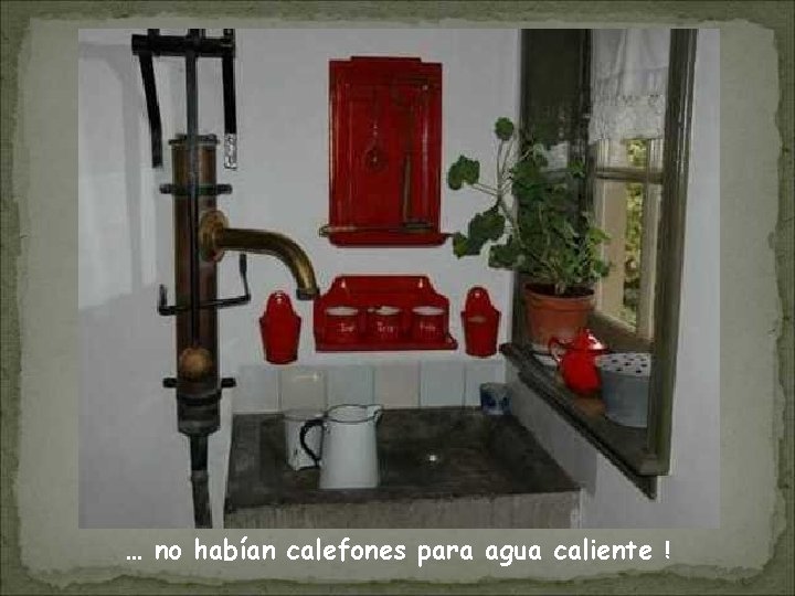 … no habían calefones para agua caliente ! 