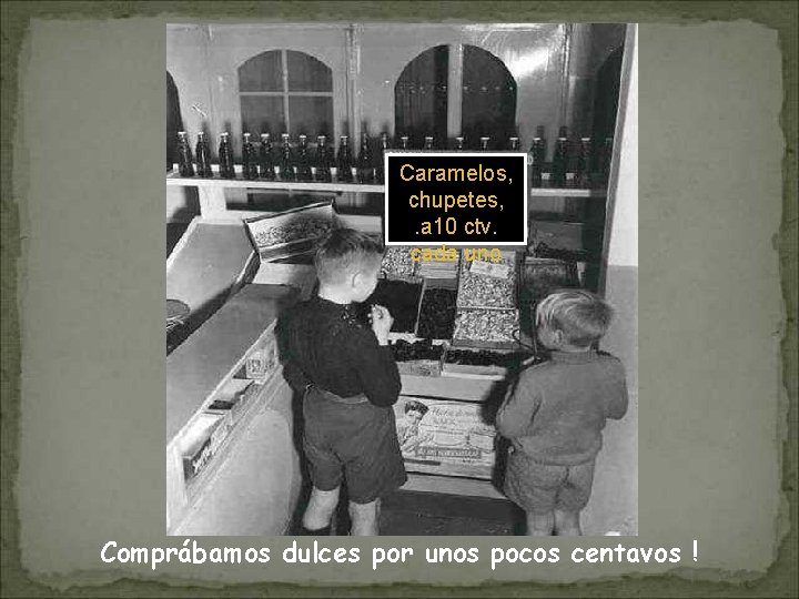 Caramelos, chupetes, . a 10 ctv. cada uno Comprábamos dulces por unos pocos centavos