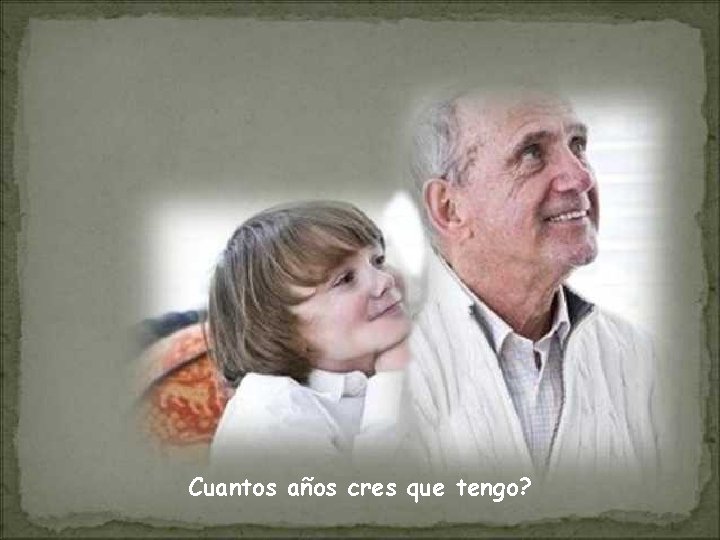 Cuantos años cres que tengo? 