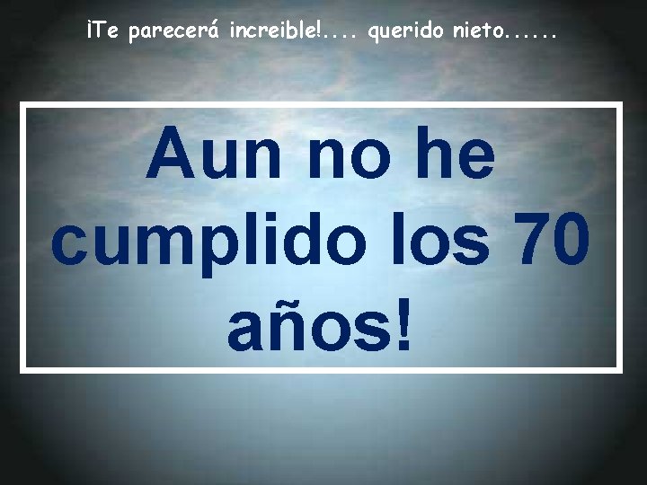 ¡Te parecerá increible!. . querido nieto. . . Aun no he cumplido los 70