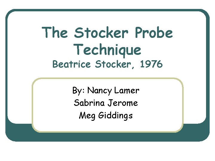 The Stocker Probe Technique Beatrice Stocker, 1976 By: Nancy Lamer Sabrina Jerome Meg Giddings