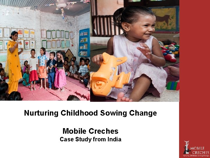 Nurturing Childhood Sowing Change Mobile Creches Case Study from India 