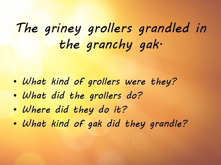 The griney grollers grandled in the granchy gak. • • What kind of grollers