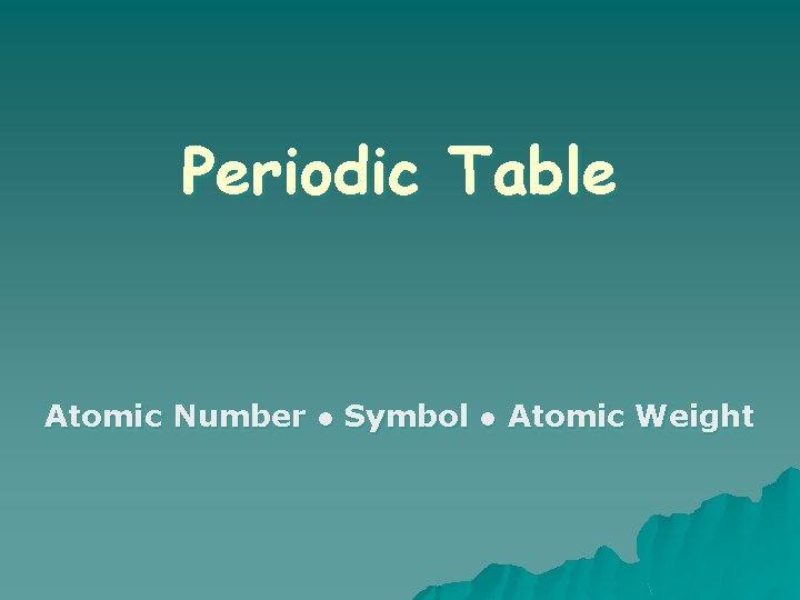 Periodic Table Atomic Number ● Symbol ● Atomic Weight 