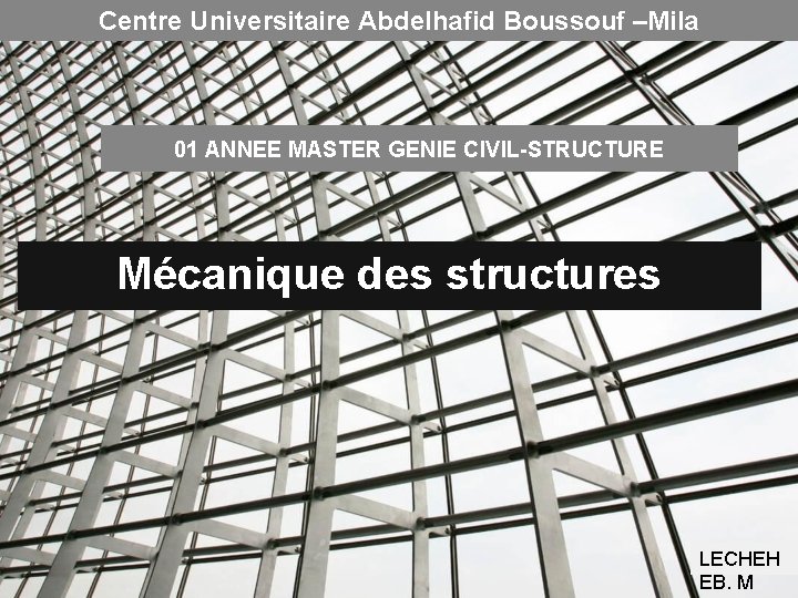 Centre Universitaire Abdelhafid Boussouf –Mila 01 ANNEE MASTER GENIE CIVIL-STRUCTURE Mécanique des structures LECHEH