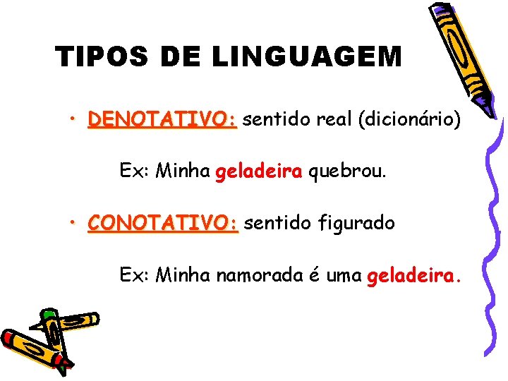 TIPOS DE LINGUAGEM • DENOTATIVO: sentido real (dicionário) Ex: Minha geladeira quebrou. • CONOTATIVO: