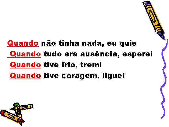 Quando não tinha nada, eu quis Quando tudo era ausência, esperei Quando tive frio,