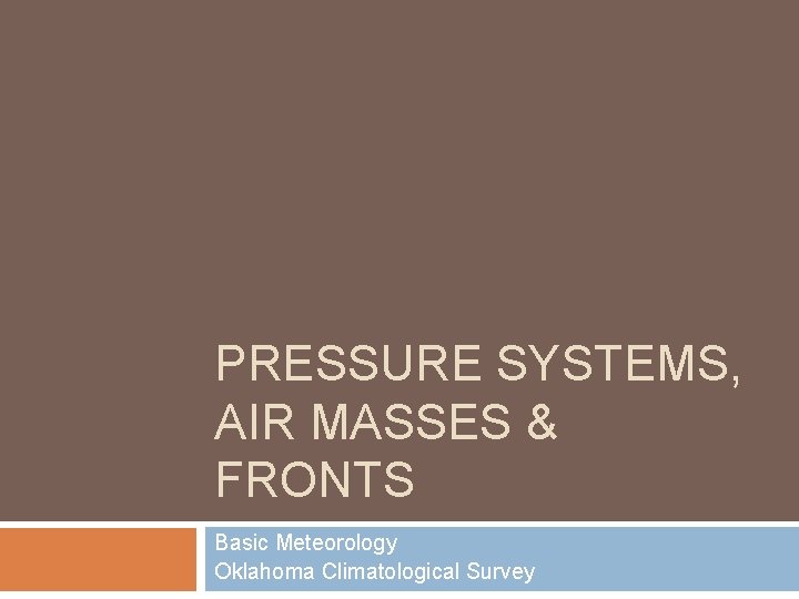 PRESSURE SYSTEMS, AIR MASSES & FRONTS Basic Meteorology Oklahoma Climatological Survey 