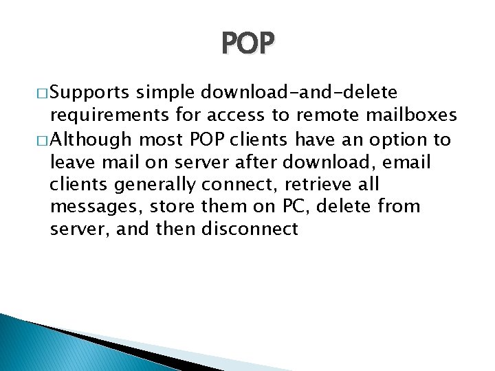 POP � Supports simple download-and-delete requirements for access to remote mailboxes � Although most