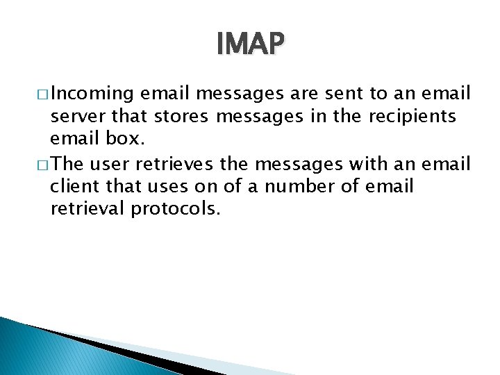 IMAP � Incoming email messages are sent to an email server that stores messages